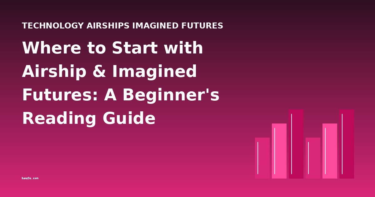 Where to Start with Airship & Imagined Futures: A Beginner's Reading Guide